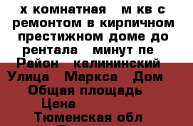 3х комнатная 84м.кв с ремонтом в кирпичном престижном доме до рентала 10минут пе › Район ­ калининский › Улица ­ Маркса › Дом ­ 33 › Общая площадь ­ 85 › Цена ­ 4 750 000 - Тюменская обл., Тюмень г. Недвижимость » Квартиры продажа   . Тюменская обл.,Тюмень г.